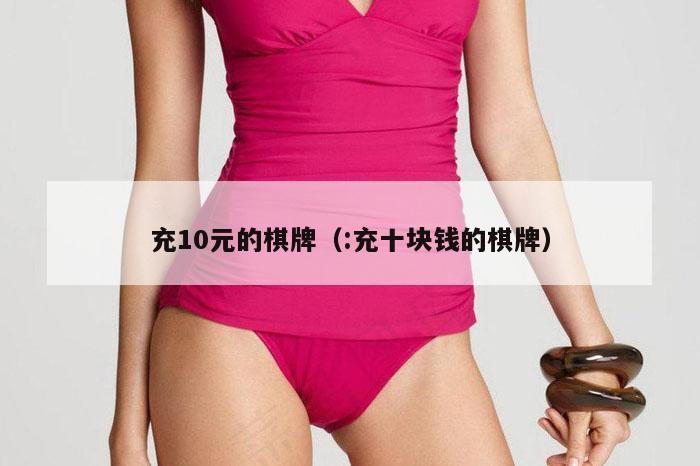 充10元的棋牌（:充十块钱的棋牌）