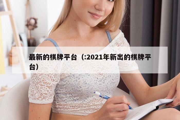 最新的棋牌平台（:2021年新出的棋牌平台）