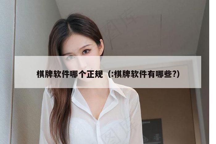 棋牌软件哪个正规（:棋牌软件有哪些?）