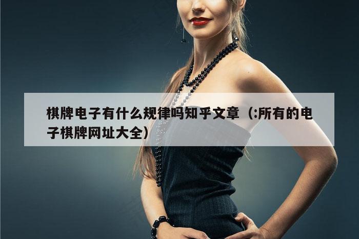 棋牌电子有什么规律吗知乎文章（:所有的电子棋牌网址大全）