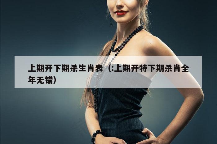 上期开下期杀生肖表（:上期开特下期杀肖全年无错）