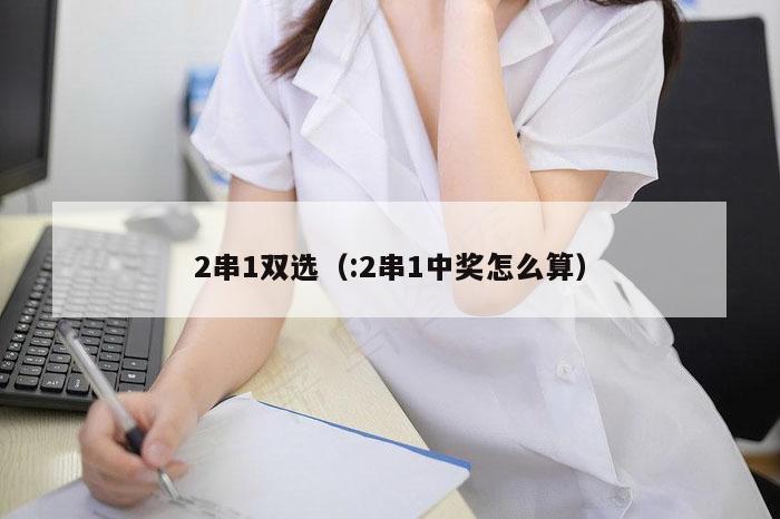 2串1双选（:2串1中奖怎么算）