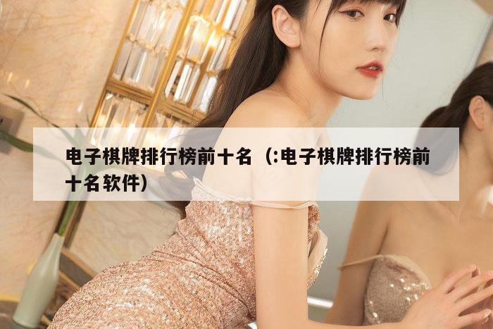 电子棋牌排行榜前十名（:电子棋牌排行榜前十名软件）